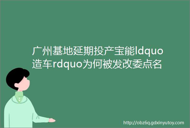 广州基地延期投产宝能ldquo造车rdquo为何被发改委点名